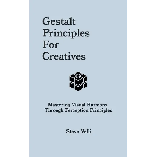 Gestalt Principles for Creatives: Mastering Visual Harmony Through Perception Principles - Paperback