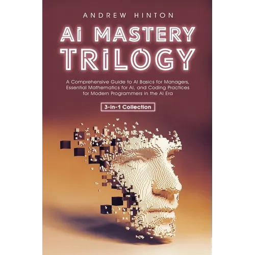 AI Mastery Trilogy: A Comprehensive Guide to AI Basics for Managers, Essential Mathematics for AI, and Coding Practices for Modern Programmers in the - Paperback