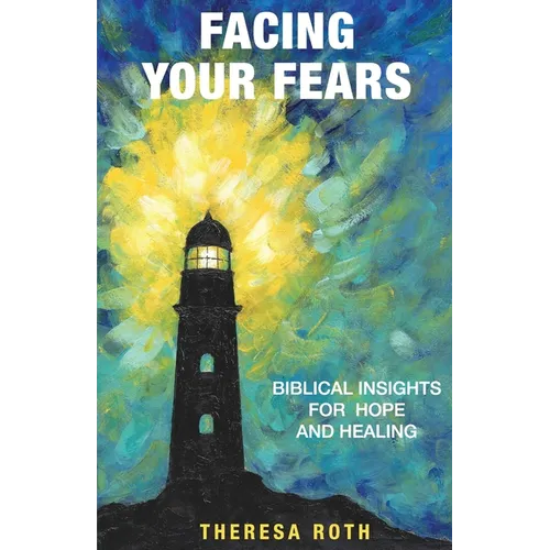 Facing Your Fears: Biblical Insights for Hope and Healing - Paperback