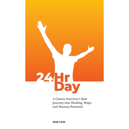 24HrDay: A Cancer Survivor's Raw Journey into Healing, Hope and Human Potential - Hardcover
