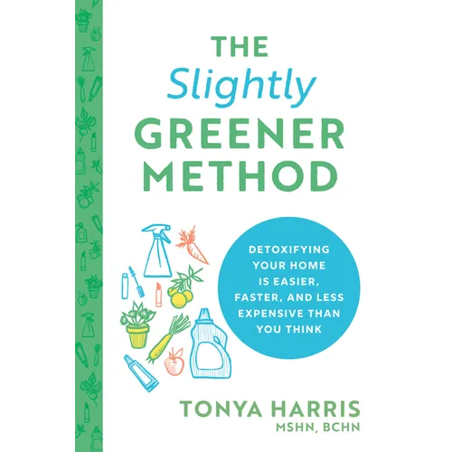 The Slightly Greener Method: Detoxifying Your Home Is Easier, Faster, and Less Expensive Than You Think - Paperback