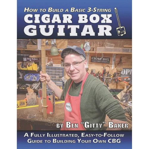 How to Build a Basic 3-String Cigar Box Guitar: A Fully Illustrated, Easy-to-Follow Guide to Building Your Own CBG - Paperback