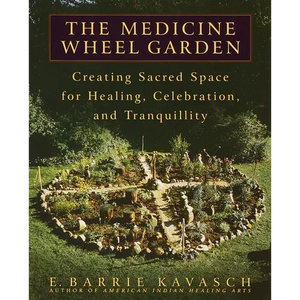 The Medicine Wheel Garden: Creating Sacred Space for Healing, Celebration, and Tranquillity - Paperback