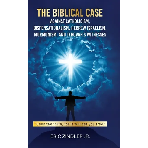 The Biblical Case against Catholicism, Dispensationalism, Hebrew Israelism, Mormonism, and Jehovah's Witnesses - Hardcover