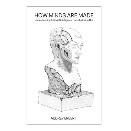 How Minds Are Made: Understanding Artificial Intelligence from the Inside Out - Hardcover