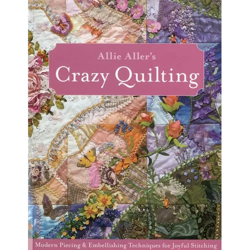 Allie Aller's Crazy Quilting - Print-On-Demand Edition: Modern Piecing & Embellishing Techniques for Joyful Stitching - Paperback