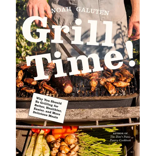 Grill Time!: Why You Should Be Grilling for Better, Healthier, Easier, and More Delicious Meals: A Cookbook - Hardcover