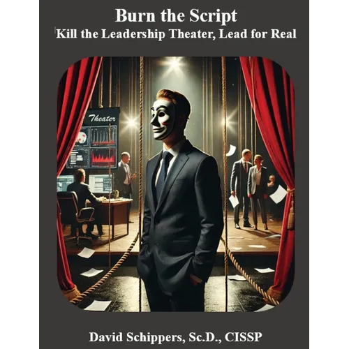 Burn the Script: Kill the Leadership Theater, Lead for Real - Paperback