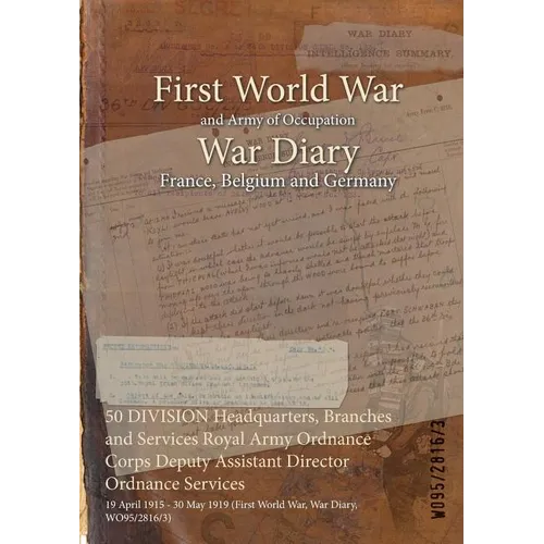 50 DIVISION Headquarters, Branches and Services Royal Army Ordnance Corps Deputy Assistant Director Ordnance Services: 19 April 1915 - 30 May 1919 (Fi - Paperback