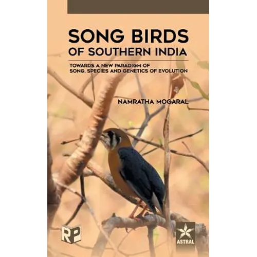 Song Birds of Southern India: Towards a New Paradigm of Song, Species and Genetics of Evolution - Hardcover
