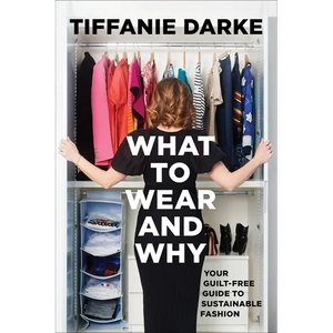 What to Wear and Why: Your Guilt-Free Guide to Sustainable Fashion - Hardcover