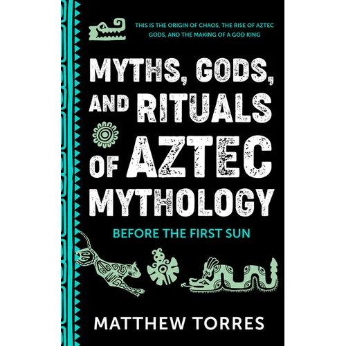 Myths, Gods, and Rituals of Aztec Mythology: Before the First Sun (Aztec History, Creation Stories) - Paperback