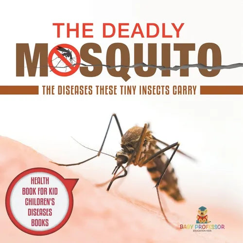 The Deadly Mosquito: The Diseases These Tiny Insects Carry - Health Book for Kids Children's Diseases Books - Paperback