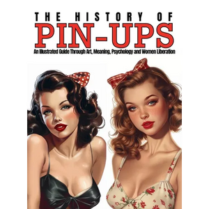 The History of Pin-Ups: An Illustrated Guide Through Art, Meaning, Psychology and Women Liberation. - Hardcover