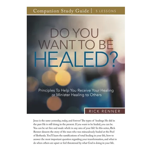 Do You Want To Be Healed? Study Guide: Principles To Help You Receive Your Healing or Minister Healing to Others