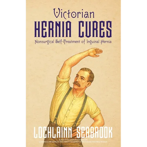Victorian Hernia Cures: Nonsurgical Self-Treatment of Inguinal Hernia - Paperback