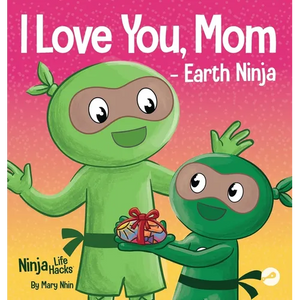I Love You, Mom - Earth Ninja: A Rhyming Children's Book About the Love Between a Child and Their Mother, Perfect for Mother's Day and Earth Day - Hardcover