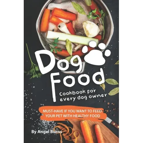 Dog Food Cookbook for Every Dog Owner: Must-Have If You Want to Feed Your Pet with Healthy Food - Paperback