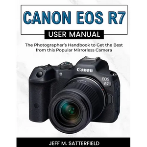 Canon EOS R7 User Manual: The Photographer's Handbook to Get the Best from this Popular Mirrorless Camera - Paperback