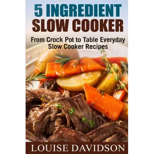 5 Ingredient Slow Cooker: From Crock Pot to Table Everyday Slow Cooker Recipes - Paperback