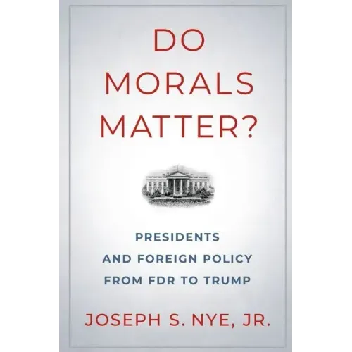 Do Morals Matter?: Presidents and Foreign Policy from FDR to Trump