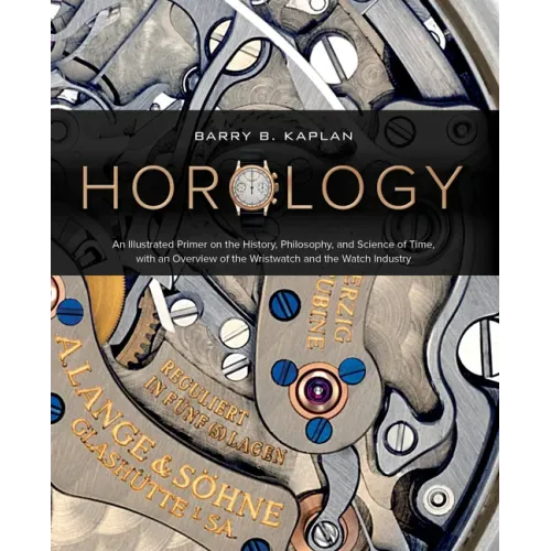 Horology: An Illustrated Primer on the History, Philosophy, and Science of Time, with an Overview of the Wristwatch and the Watch Industry - Hardcover