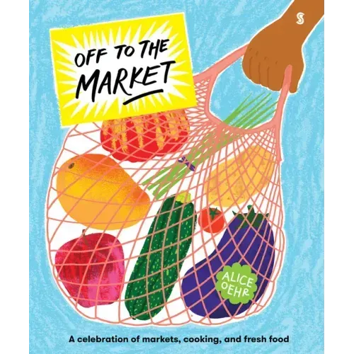 Off to the Market: A Celebration of Markets, Cooking, and Fresh Food - Hardcover