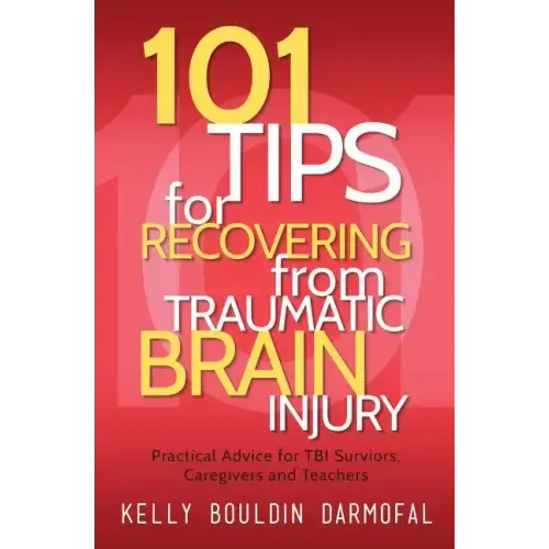 101 Tips for Recovering from Traumatic Brain Injury: Practical Advice for TBI Survivors, Caregivers, and Teachers - Paperback