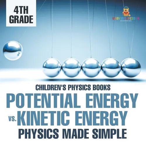 Potential Energy vs. Kinetic Energy - Physics Made Simple - 4th Grade Children's Physics Books - Paperback