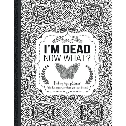 I'm Dead Now What?: End of life planner: End of life planner, Make life easier for those you leave behind, Matte Finish 8.5 x 11 in