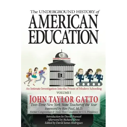The Underground History of American Education, Volume I: An Intimate Investigation Into the Prison of Modern Schooling - Paperback