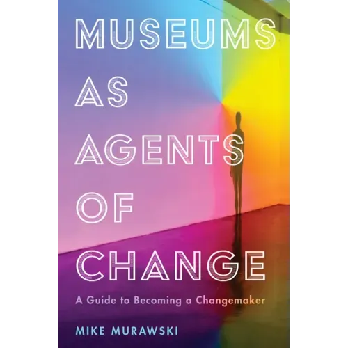 Museums as Agents of Change: A Guide to Becoming a Changemaker - Paperback