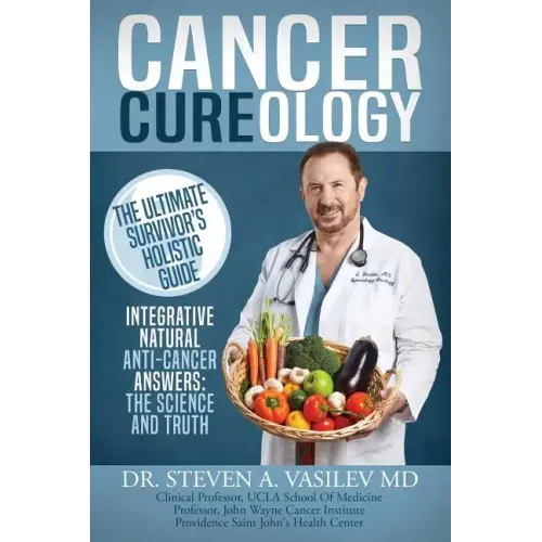 Cancer Cureology: The Ultimate Survivor's Holistic Guide: Integrative, Natural, Anti-Cancer Answers: The Science And Truth - Paperback