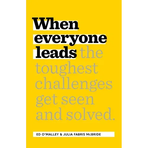When Everyone Leads: How the Toughest Challenges Get Seen and Solved - Hardcover