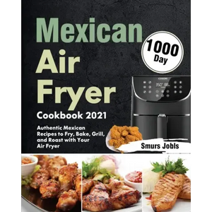 Mexican Air Fryer Cookbook 2021: 1000-Day Authentic Mexican Recipes to Fry, Bake, Grill, and Roast with Your Air Fryer - Paperback