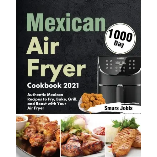 Mexican Air Fryer Cookbook 2021: 1000-Day Authentic Mexican Recipes to Fry, Bake, Grill, and Roast with Your Air Fryer - Paperback