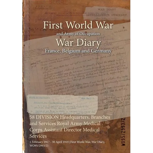 58 DIVISION Headquarters, Branches and Services Royal Army Medical Corps Assistant Director Medical Services: 1 February 1917 - 30 April 1919 (First W - Paperback