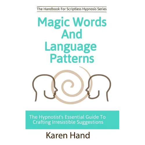Magic Words and Language Patterns: The Hypnotist's Essential Guide to Crafting Irresistible Suggestions - Paperback