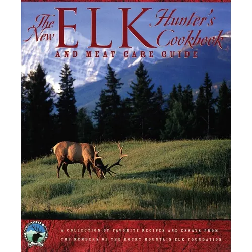 The New Elk Hunter's Cookbook and Meat Care Guide: A Collection of Favorite Recipes and Essays from Members of the Rocky Mountain Elk Foundation - Paperback