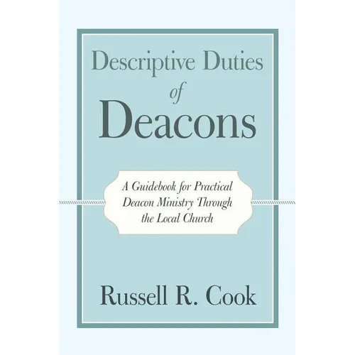 Descriptive Duties of Deacons: A Guidebook for Practical Deacon Ministry Through the Local Church - Paperback