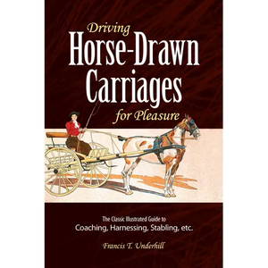 Driving Horse-Drawn Carriages for Pleasure: The Classic Illustrated Guide to Coaching, Harnessing, Stabling, Etc. - Paperback