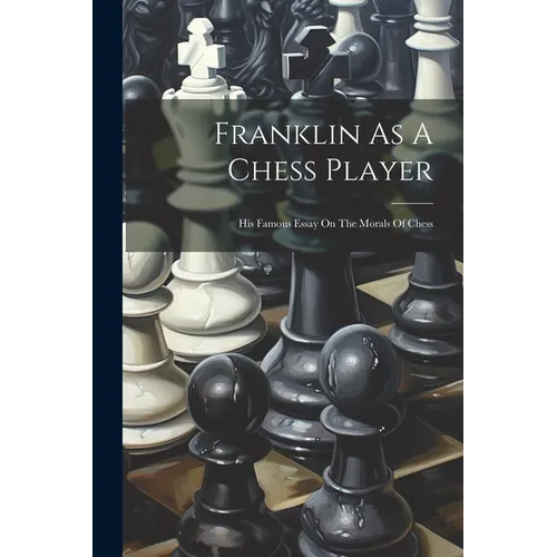 Franklin As A Chess Player: His Famous Essay On The Morals Of Chess - Paperback