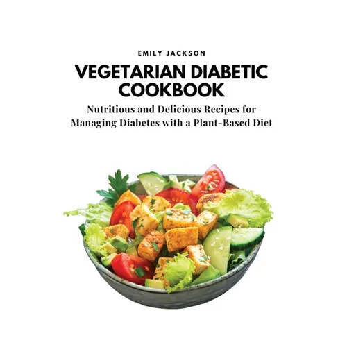 Vegetarian Diabetic Cookbook: Nutritious and Delicious Recipes for Managing Diabetes with a Plant-Based Diet - Paperback