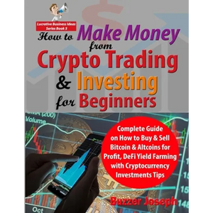 How to Make Money from Crypto Trading & Investing for Beginners: Complete Guide on How to Buy & Sell Bitcoin & Altcoins for Profit, DeFi Yield Farming - Paperback