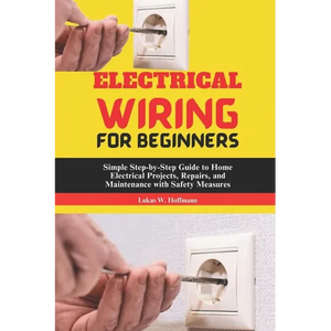 Electrical Wiring for Beginners: Simple Step-by-Step Guide to Home Electrical Projects, Repairs, and Maintenance with Safety Measures - Paperback
