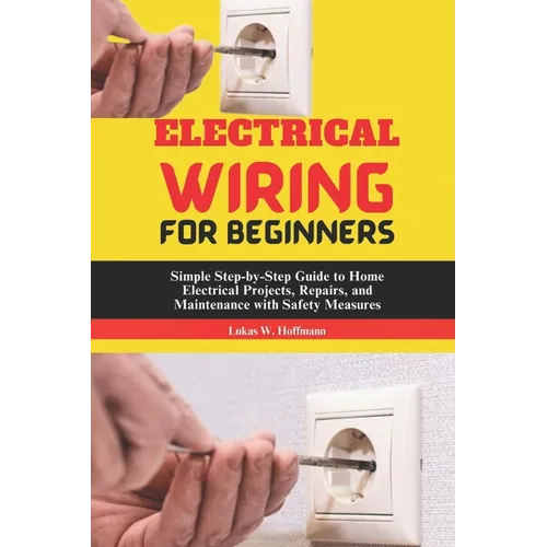 Electrical Wiring for Beginners: Simple Step-by-Step Guide to Home Electrical Projects, Repairs, and Maintenance with Safety Measures - Paperback