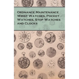Ordnance Maintenance Wrist Watches, Pocket Watches, Stop Watches and Clocks - Paperback