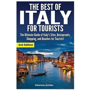 The Best of Italy for Tourists 2nd Edition: The Ultimate Guide of Italy's Sites, Restaurants, Shopping and Beaches for Tourists! - Paperback