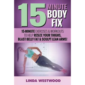 15-Minute Body Fix (3rd Edition): 15-Minute Exercises & Workouts to Help Resize Your Thighs, Blast Belly Fat & Sculpt Lean Arms! - Paperback