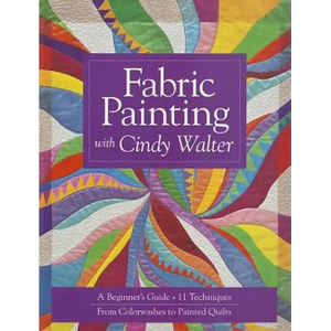 Fabric Painting with Cindy Walter: A Beginner's Guide - 11 Techniques - From Colorwashes to Painted Quilts - Paperback